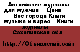 Английские журналы для мужчин  › Цена ­ 500 - Все города Книги, музыка и видео » Книги, журналы   . Сахалинская обл.